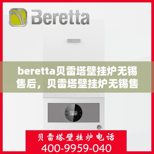 beretta贝雷塔壁挂炉无锡售后，贝雷塔壁挂炉无锡售后服务中心，专业维修与保养服务