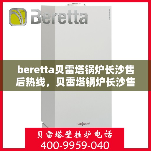 beretta贝雷塔锅炉长沙售后热线，贝雷塔锅炉长沙售后热线，专业维修与技术支持团队为您服务