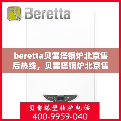beretta贝雷塔锅炉北京售后热线，贝雷塔锅炉北京售后热线，专业维修与服务质量保障