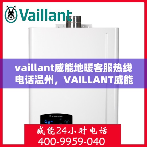 vaillant威能地暖客服热线电话温州，VAILLANT威能地暖温州客服热线电话全解析