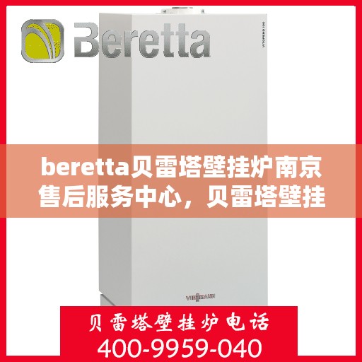 beretta贝雷塔壁挂炉南京售后服务中心，贝雷塔壁挂炉南京售后服务中心，专业维修与优质服务