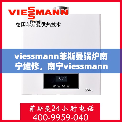 viessmann菲斯曼锅炉南宁维修，南宁viessmann菲斯曼锅炉专业维修服务