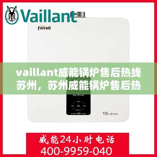 vaillant威能锅炉售后热线苏州，苏州威能锅炉售后热线及维修服务指南