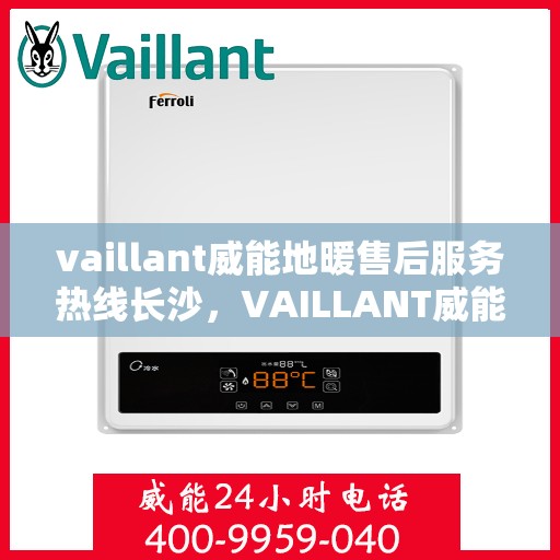 vaillant威能地暖售后服务热线长沙，VAILLANT威能地暖长沙售后服务热线全解析
