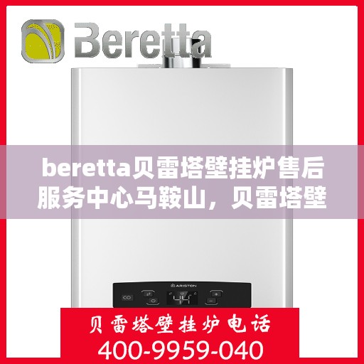beretta贝雷塔壁挂炉售后服务中心马鞍山，贝雷塔壁挂炉马鞍山售后服务中心，专业维修与优质服务