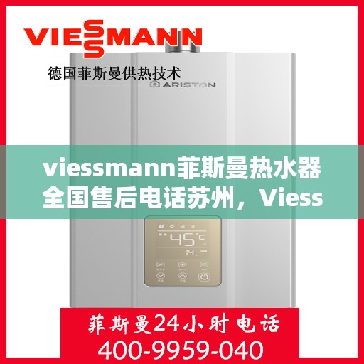 viessmann菲斯曼热水器全国售后电话苏州，Viessmann菲斯曼热水器苏州售后专线，一站式全国售后解决方案