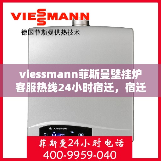 viessmann菲斯曼壁挂炉客服热线24小时宿迁，宿迁viessmann菲斯曼壁挂炉全天候客服热线，贴心服务随时在线