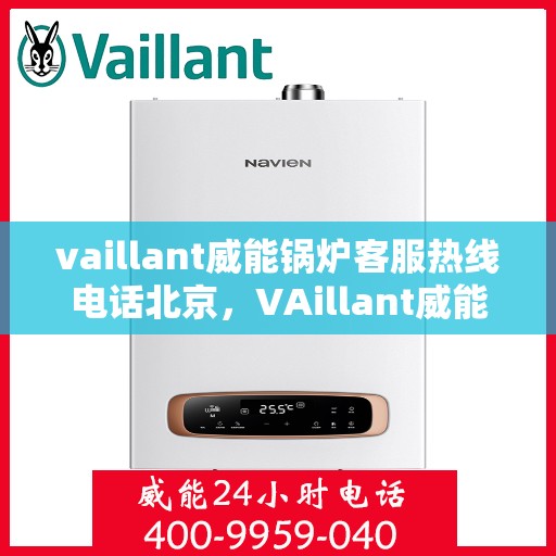 vaillant威能锅炉客服热线电话北京，VAillant威能锅炉北京客服热线电话及售后服务解析