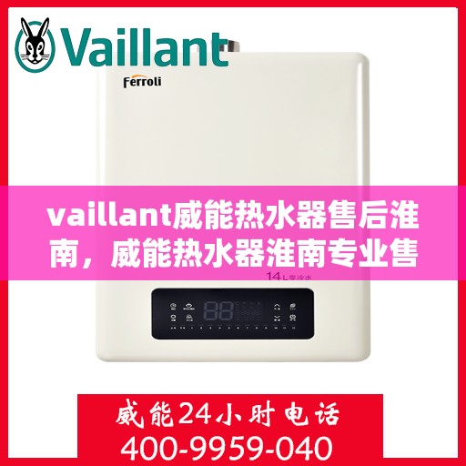 vaillant威能热水器售后淮南，威能热水器淮南专业售后服务，贴心保障您的温暖生活