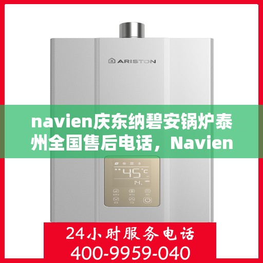 navien庆东纳碧安锅炉泰州全国售后电话，Navien庆东纳碧安锅炉泰州售后全国服务热线公布