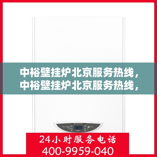 中裕壁挂炉北京服务热线，中裕壁挂炉北京服务热线，专业团队，贴心服务