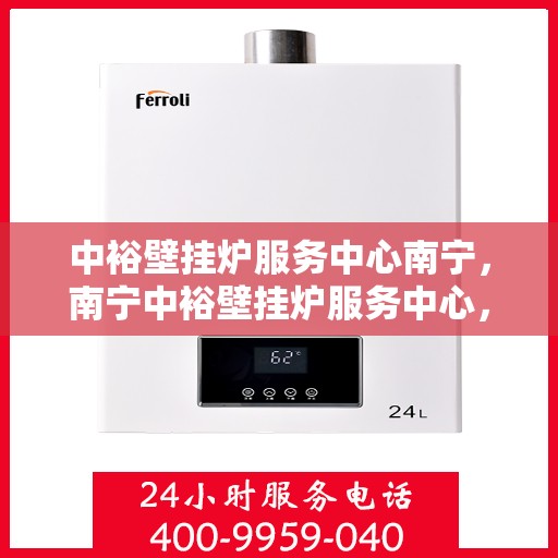 中裕壁挂炉服务中心南宁，南宁中裕壁挂炉服务中心，专业维修，温暖您的家