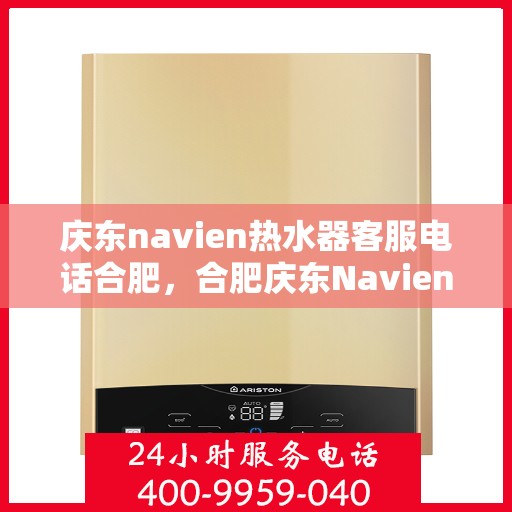 庆东navien热水器客服电话合肥，合肥庆东Navien热水器官方客服热线