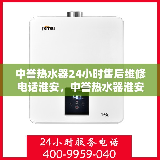中誉热水器24小时售后维修电话淮安，中誉热水器淮安售后维修热线全天候服务，专业解决您的热水器问题