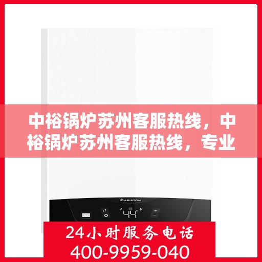 中裕锅炉苏州客服热线，中裕锅炉苏州客服热线，专业解答，贴心服务