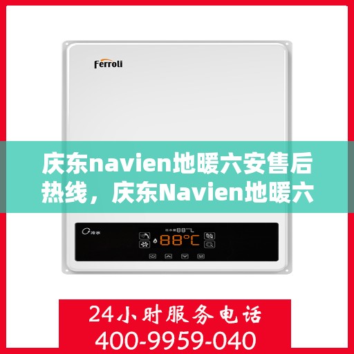 庆东navien地暖六安售后热线，庆东Navien地暖六安售后热线全攻略，专业维修，贴心服务