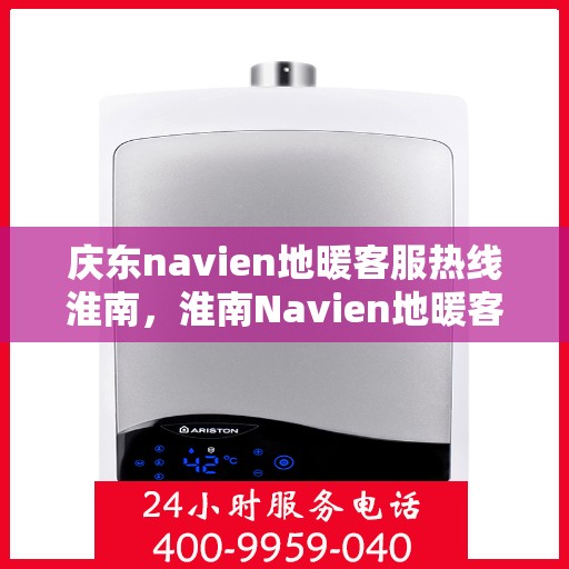 庆东navien地暖客服热线淮南，淮南Navien地暖客服热线，专业解答您的疑问