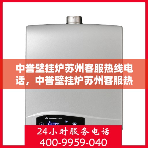 中誉壁挂炉苏州客服热线电话，中誉壁挂炉苏州客服热线电话，专业解答，贴心服务