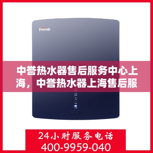 中誉热水器售后服务中心上海，中誉热水器上海售后服务中心，专业维修，贴心服务