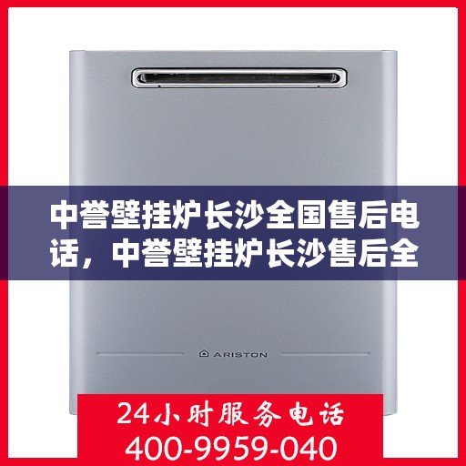 中誉壁挂炉长沙全国售后电话，中誉壁挂炉长沙售后全国服务热线及维修指南