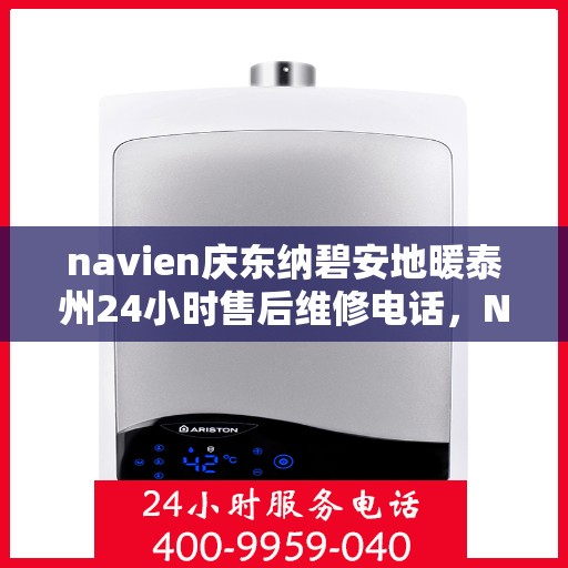navien庆东纳碧安地暖泰州24小时售后维修电话，Navien庆东纳碧安地暖泰州全天候售后维修服务热线