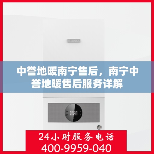 中誉地暖南宁售后，南宁中誉地暖售后服务详解