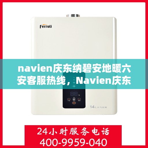 navien庆东纳碧安地暖六安客服热线，Navien庆东纳碧安地暖六安客服热线，专业支持与解决方案一站式服务