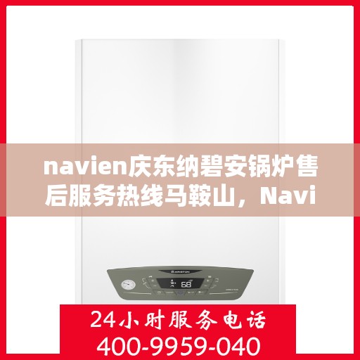 navien庆东纳碧安锅炉售后服务热线马鞍山，Navien庆东纳碧安锅炉马鞍山售后服务热线及支持中心