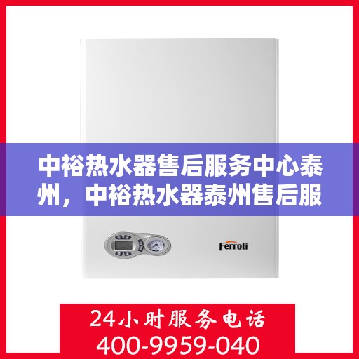 中裕热水器售后服务中心泰州，中裕热水器泰州售后服务中心，专业维修，贴心服务