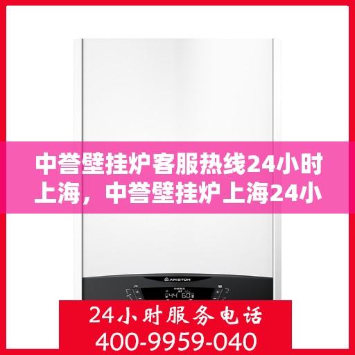 中誉壁挂炉客服热线24小时上海，中誉壁挂炉上海24小时客服热线全面服务