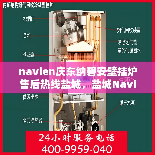 navien庆东纳碧安壁挂炉售后热线盐城，盐城Navien庆东纳碧安壁挂炉售后热线及维修服务指南