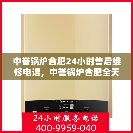 中誉锅炉合肥24小时售后维修电话，中誉锅炉合肥全天候售后维修服务热线公布