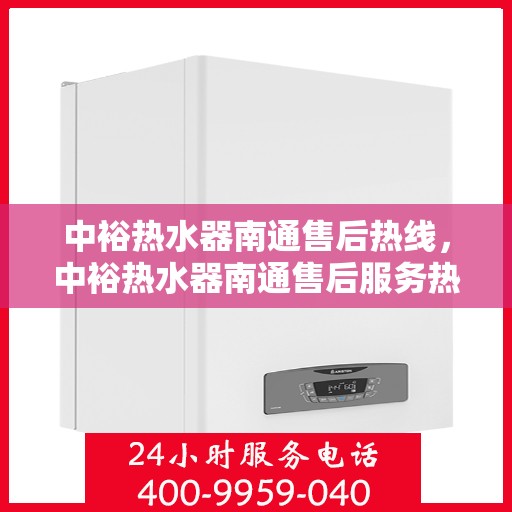 中裕热水器南通售后热线，中裕热水器南通售后服务热线，专业解决您的热水器问题