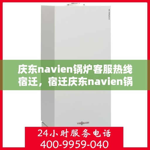 庆东navien锅炉客服热线宿迁，宿迁庆东navien锅炉客服热线专业服务，为您解答疑难