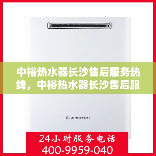 中裕热水器长沙售后服务热线，中裕热水器长沙售后服务热线，专业团队为您提供贴心服务