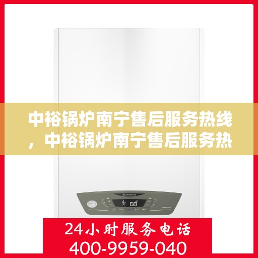 中裕锅炉南宁售后服务热线，中裕锅炉南宁售后服务热线，专业团队为您提供全方位服务保障