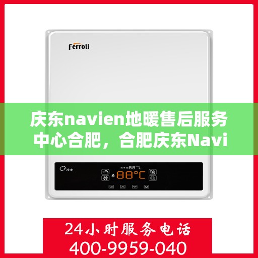 庆东navien地暖售后服务中心合肥，合肥庆东Navien地暖售后服务中心，专业维修，贴心服务