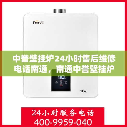 中誉壁挂炉24小时售后维修电话南通，南通中誉壁挂炉全天候售后维修服务热线