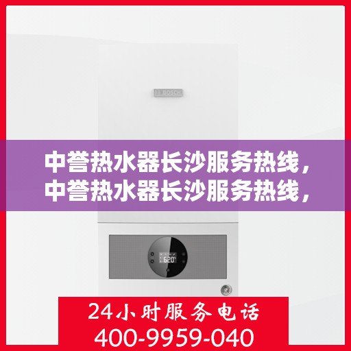 中誉热水器长沙服务热线，中誉热水器长沙服务热线，专业团队为您解决热水难题