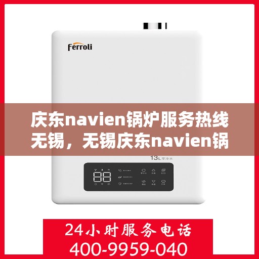 庆东navien锅炉服务热线无锡，无锡庆东navien锅炉服务热线，专业解决您的锅炉问题
