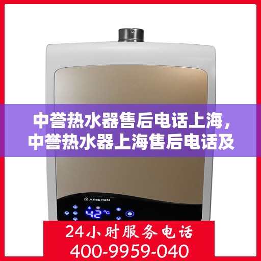 中誉热水器售后电话上海，中誉热水器上海售后电话及服务一览