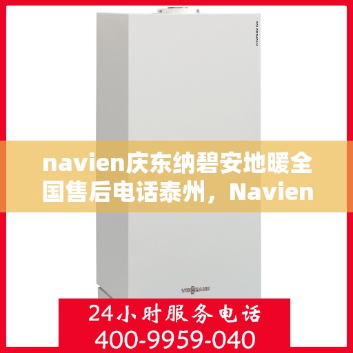 navien庆东纳碧安地暖全国售后电话泰州，Navien庆东纳碧安地暖泰州售后电话及全国售后服务解析