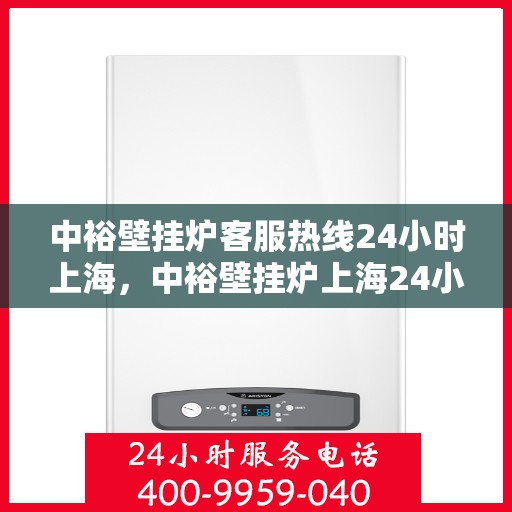 中裕壁挂炉客服热线24小时上海，中裕壁挂炉上海24小时客服热线全面服务