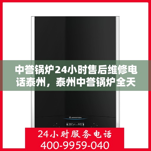 中誉锅炉24小时售后维修电话泰州，泰州中誉锅炉全天候售后维修服务热线