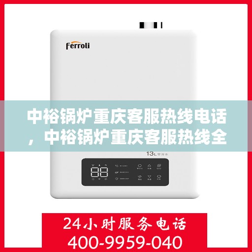 中裕锅炉重庆客服热线电话，中裕锅炉重庆客服热线全解析，一键拨打，轻松解决您的需求！