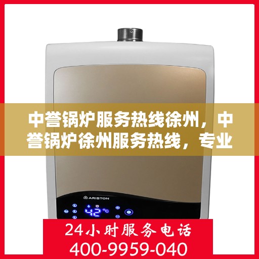 中誉锅炉服务热线徐州，中誉锅炉徐州服务热线，专业解决您的锅炉问题