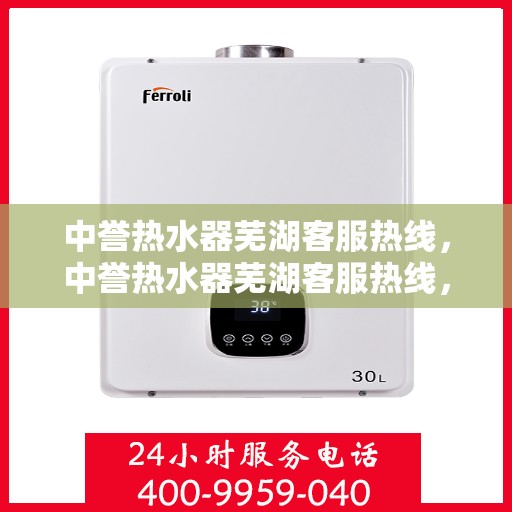 中誉热水器芜湖客服热线，中誉热水器芜湖客服热线，专业解答，贴心服务