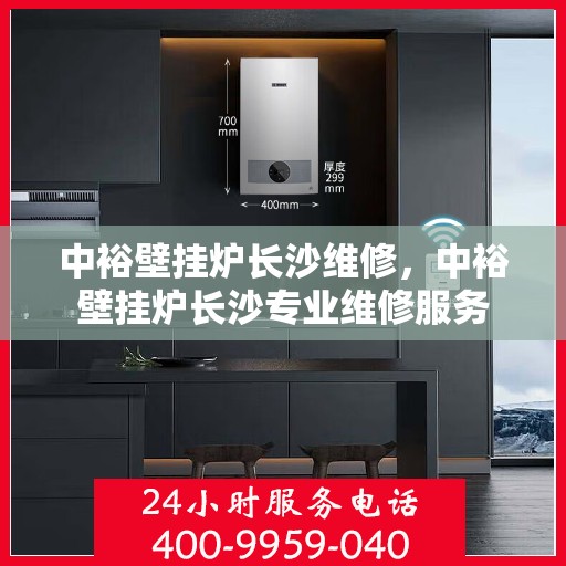 中裕壁挂炉长沙维修，中裕壁挂炉长沙专业维修服务