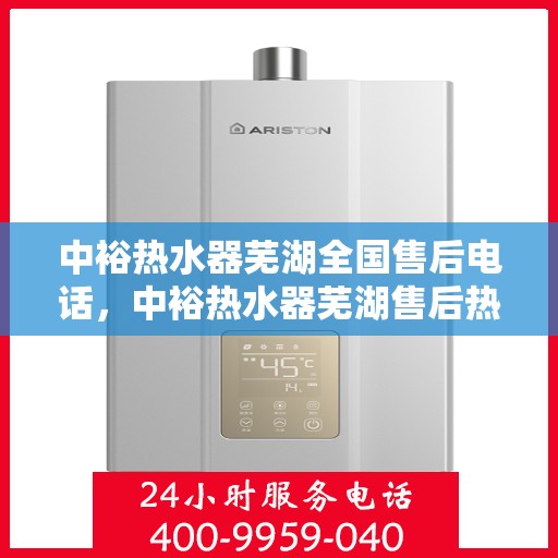 中裕热水器芜湖全国售后电话，中裕热水器芜湖售后热线及全国服务电话汇总
