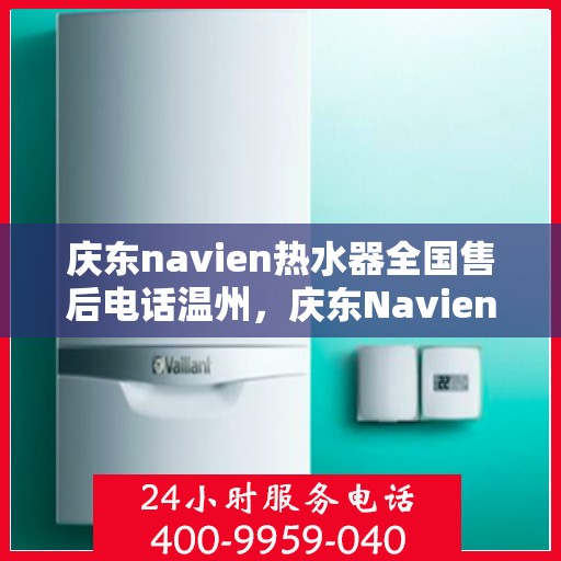 庆东navien热水器全国售后电话温州，庆东Navien热水器温州售后热线及全国服务网点一览